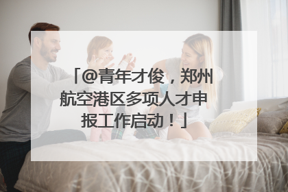 @青年才俊，郑州航空港区多项人才申报工作启动！
