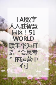 AI数字人入驻智慧园区！51WORLD联手华为打造“会思考”的运营中心