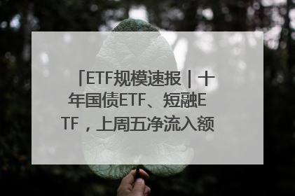 ETF规模速报｜十年国债ETF、短融ETF，上周五净流入额均超20亿元