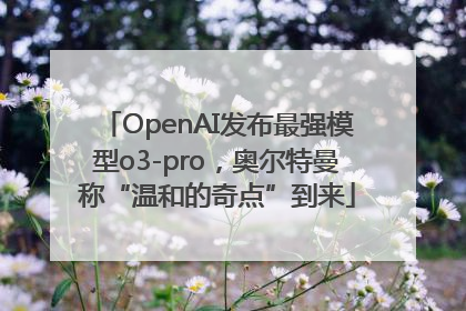OpenAI发布最强模型o3-pro，奥尔特曼称“温和的奇点”到来