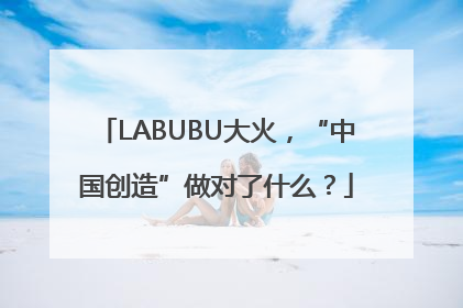 LABUBU大火，“中国创造”做对了什么？