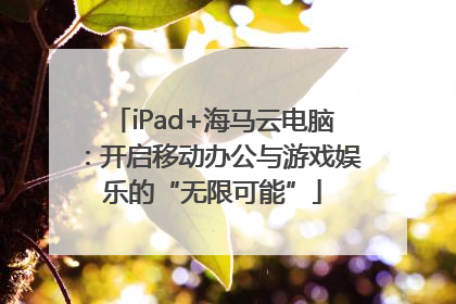 iPad+海马云电脑：开启移动办公与游戏娱乐的“无限可能”
